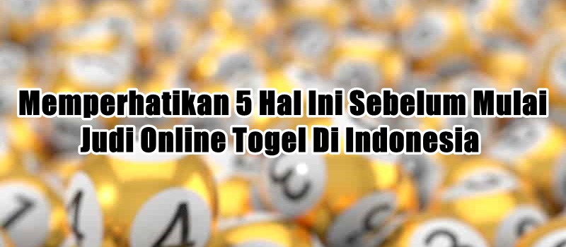 Memperhatikan 5 Hal Ini Sebelum Mulai Judi Online Togel Di Indonesia 
