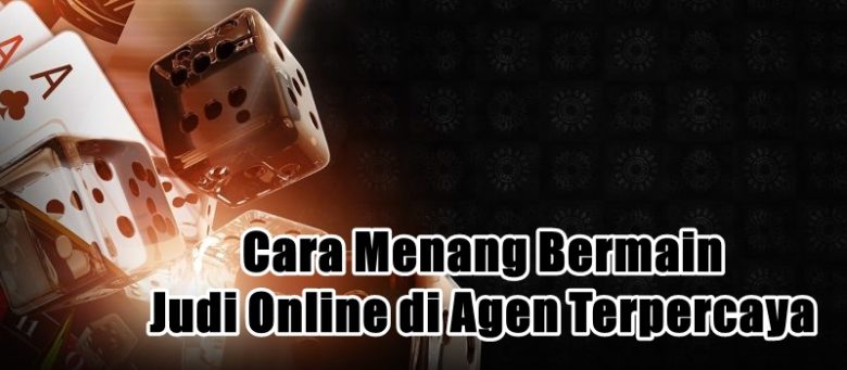 Cara Menang Bermain Judi Online di Agen Terpercaya